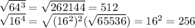 \sqrt{ 64^{3} } = \sqrt{262144} =512 \\ \sqrt{ 16^{4} } = \sqrt{( 16^{2})^2 } ( \sqrt{65536})= 16^{2} =256