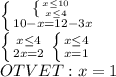 \\ \left \{ {{ \left \{ {{x \leq 10} \atop {x \leq 4}} \right. } \atop {10 - x = 12 - 3 x}} \right. 
\\ \left \{ {{x \leq 4} \atop {2x=2}} \right. 
 \left \{ {{x \leq 4} \atop {x=1}} \right. 
 \\ OTVET: x = 1