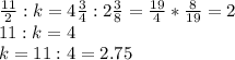 \frac{11}{2}:k=4 \frac{3}{4} :2 \frac{3}{8} = \frac{19}{4}* \frac{8}{19} =2\\
11:k=4\\
k=11:4=2.75
