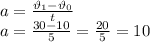 a=\frac{\vartheta_1-\vartheta_0}{t}\\
a=\frac{30-10}{5}=\frac{20}{5}=10