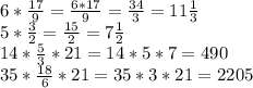 6* \frac{17}{9} = \frac{6*17}{9} = \frac{34}{3} = 11\frac{1}{3} \\ 5* \frac{3}{2}= \frac{15}{2} =7 \frac{1}{2} \\
14* \frac{5}{3}*21=14*5*7=490\\
35* \frac{18}{6}*21=35*3*21= 2205