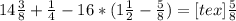 14 \frac{3}{8}+ \frac{1}{4}-16*( 1\frac{1}{2}- \frac{5}{8} ) =
<img src=