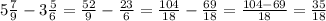 5\frac{7}{9} - 3\frac{5}{6} = \frac{52}{9} - \frac{23}{6} = \frac{104}{18} - \frac{69}{18} = \frac{104 - 69}{18} = \frac{35}{18} 
