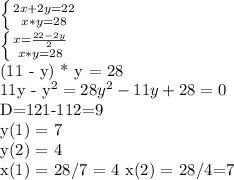 \left \{ {{2x+2y=22} \atop {x*y=28}} \right. 

 \left \{ {{x= \frac{22-2y}{2} } \atop {x*y=28}} \right. 

(11 - y) * y = 28

11y - y^2 = 28
y^2-11y+28=0

D=121-112=9

y(1) = 7

y(2) = 4 

x(1) = 28/7 = 4
x(2) = 28/4=7