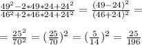 \frac{49^2-2*49*24+24^2}{46^2+2*46*24+24^2}= \frac{(49-24)^2}{(46+24)^2}= \\ 
 \\ 
= \frac{25^2}{70^2}=( \frac{25}{70} )^2=( \frac{5}{14} )^2= \frac{25}{196}