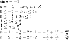 \sin a=-1
\\\
a=- \frac{ \pi }{2} +2 \pi n, \ n\in Z
\\\
0 \leq - \frac{ \pi }{2} +2 \pi n \leq 4 \pi 
\\\
0 \leq - \frac{ 1 }{2} +2 n \leq 4 
\\\
 \frac{ 1 }{2} \leq2 n \leq \frac{ 9}{2} 
\\\
 \frac{ 1 }{4} \leq n \leq \frac{ 9}{4} 
\\\
n=1: \ - \frac{ \pi }{2} +2 \pi \cdot1=- \frac{ \pi }{2} + \frac{4 \pi }{2} = \frac{ 3\pi }{2} 
\\\
n=2: \ - \frac{ \pi }{2} +2 \pi \cdot2=- \frac{ \pi }{2} + \frac{8 \pi }{2} = \frac{ 7\pi }{2}