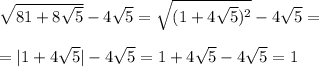 \sqrt{81+8 \sqrt{5} }-4 \sqrt{5}= \sqrt{(1+4 \sqrt{5} )^2}-4 \sqrt{5}= \\ 
 \\ 
=|1+4 \sqrt{5} |-4 \sqrt{5} =1+4 \sqrt{5}-4 \sqrt{5}=1