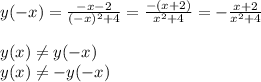 y(-x)= \frac{-x-2}{(-x)^2+4}= \frac{-(x+2)}{x^2+4}=- \frac{x+2}{x^2+4} \\ 
 \\ 
y(x) \neq y (-x) \\ 
y(x) \neq -y(-x)