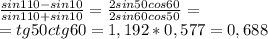 \frac{sin110-sin10}{sin110+sin10}=\frac{2sin50cos60}{2sin60cos50}=\\
=tg50ctg60=1,192*0,577=0,688
