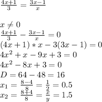 \frac{4x+1}{3}= \frac{3x-1}{x} \\ 
 \\ 
x \neq 0 \\ 
 \frac{4x+1}{3}- \frac{3x-1}{x}=0 \\ 
(4x+1)*x-3(3x-1)=0 \\ 
4x^2+x-9x+3=0 \\ 
4x^2-8x+3=0 \\ 
D=64-48=16 \\ 
x_{1}= \frac{8-4}{8}= \frac{1}{2} =0.5\\ 
x_{2}= \frac{8+4}{8}= \frac{x}{y} =1.5