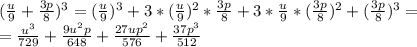( \frac{u}{9}+ \frac{3p}{8} )^3=( \frac{u}{9} )^3+3*( \frac{u}{9} )^2* \frac{3p}{8}+3* \frac{u}{9}*( \frac{3p}{8} )^2+( \frac{3p}{8} )^3= \\ 
= \frac{u^3}{729}+ \frac{9u^2p}{648}+ \frac{27up^2}{576}+ \frac{37p^3}{512}