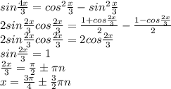 sin\frac{4x}3=cos^2\frac{x}3-sin^2\frac{x}3\\
2sin\frac{2x}3cos\frac{2x}3=\frac{1+cos\frac{2x}3}{2}-\frac{1-cos\frac{2x}3}{2}\\
2sin\frac{2x}3cos\frac{2x}3=2cos\frac{2x}3\\
sin\frac{2x}3=1\\
\frac{2x}3=\frac{\pi}2\pm\pi n\\
x=\frac{3\pi}4\pm\frac{3}2\pi n