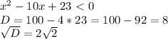x^{2} -10x+23 \ \textless \ 0 \\
D=100 - 4*23 = 100 - 92=8 \\ 
 \sqrt{D} = 2 \sqrt{2} \\