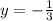 
y=- \frac{1}{3}