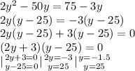 2y^2-50y=75-3y\\
2y(y-25)=-3(y-25)\\
2y(y-25)+3(y-25)=0\\
(2y+3)(y-25)=0\\
 {| {{2y+3=0} \atop {y-25=0}} \right. {| {{2y=-3} \atop {y=25}} \right. {| {{y=-1.5} \atop {y=25}} \right.