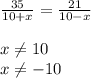 \frac{35}{10+x}= \frac{21}{10-x} \\ 
 \\ 
x \neq 10 \\ 
x \neq -10