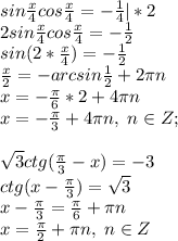 sin\frac{x}{4}cos\frac{x}{4}=-\frac{1}{4}|*2\\2sin\frac{x}{4}cos\frac{x}{4}=-\frac{1}{2}\\sin(2*\frac{x}{4})=-\frac{1}{2}\\\frac{x}{2}=-arcsin\frac{1}{2}+2\pi n\\x=-\frac{\pi}{6}*2+4\pi n\\x=-\frac{\pi}{3}+4\pi n, \; n\in Z;\\\\
\sqrt3ctg(\frac{\pi}{3}-x)=-3\\ctg(x-\frac{\pi}{3})=\sqrt3\\x-\frac{\pi}{3}=\frac{\pi}{6}+\pi n\\ x=\frac{\pi}{2}+\pi n, \; n\in Z