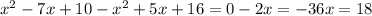 x^{2} -7x+10- x^{2} +5x+16=0
 -2x=-36 x=18