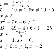 y= \frac{1+ \sqrt{5x-10} }{x^2-7x+6} \\
5x-10 \neq 0 ; 5x \neq 10 |:5\\
x \neq 2\\
x^2-7x+6 \neq 0 \\
D = 49-4*6*1=25\\
x_{1,2} = \frac{7+-5}{2} \\
x_1 = 1 ; x_2 = 6; \\
x \neq 6 ; x \neq 1 ; x\ \textgreater \ 2