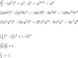 \frac{y^4}{y}\cdot (y^2)^3=y^3\cdot y^6=y^{3+6}=y^9 \\\\
(2ab^2)^4\cdot (2a^2b)^3=16a^4b^8\cdot8a^6b^3=128a^{10}b^{11}\\\\
(3x^3y^4)^3:(3xy^2)^2=27x^9y^{12}:9x^2y^4=3x^7y^8\\\\\\ 
(\frac{7}{4})^5\cdot(\frac{4}{7})^4*(-2)^0\\\\
 \frac{7^5\cdot4^4}{7^4\cdot4^5}*1\\\\
 \frac{7}{4} \ \textgreater \ 1