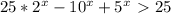 25*2^{x}-10^{x}+5^{x}\ \textgreater \ 25 
