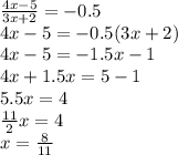 \frac{4x-5}{3x+2}=-0.5 \\ 
4x-5=-0.5(3x+2) \\ 
4x-5=-1.5x-1 \\ 
4x+1.5x=5-1 \\ 
5.5x=4 \\ 
 \frac{11}{2}x=4 \\ 
x= \frac{8}{11}