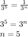 \frac{1}{3^5}= \frac{1}{3^n} \\ \\ 
3^5=3^n \\ 
n=5