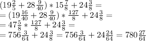 (19 \frac{2}{5} +28 \frac{9}{40} )* 15 \frac{7}{8} +24 \frac{3}{8} = \\ 
= (19 \frac{16}{40} +28 \frac{9}{40} )* \frac{127}{8} +24 \frac{3}{8} = \\
= 47 \frac{5}{8} * \frac{127}{8} +24 \frac{3}{8} = \\
=756 \frac{3}{64} +24 \frac{3}{8} =756 \frac{3}{64} +24 \frac{24}{64} =780 \frac{27}{64}
