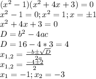 (x^2-1)(x^2+4x+3)=0 \\
x^2-1=0 ; x^2=1 ; x=б1 \\
x^2+4x+3=0 \\
D=b^2-4ac \\
D=16-4*3=4 \\
x_{1,2} = \frac{-bб \sqrt{D} }{2a} \\
x_{1,2} = \frac{-4б2}{2} \\
x_1 = -1 ; x_2 = -3 \\
