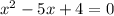 x^{2} -5x+4=0