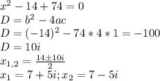 x^2-14+74=0 \\
D=b^2-4ac \\
D=(-14)^2-74*4*1=-100 \\
D= 10i \\
x_{1,2} = \frac{14б10i}{2} \\
x_1 = 7+5i ; x_2 = 7-5i