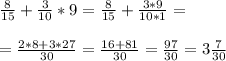 \frac{8}{15} + \frac{3}{10} * 9= \frac{8}{15} + \frac{3*9}{10*1} = \\ \\ 
= \frac{2*8+3*27}{30} = \frac{16+81}{30} = \frac{97}{30} = 3 \frac{7}{30}