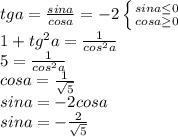 tga= \frac{sina}{cosa}=-2 \left \{ {{sina \leq 0} \atop {cosa \geq 0}} \right. \\ 
1+tg^2a= \frac{1}{cos^2a} \\ 5= \frac{1}{cos^2a} \\ cosa= \frac{1}{ \sqrt{5} } \\ sina=-2cosa \\ sina=- \frac{2}{ \sqrt{5} }