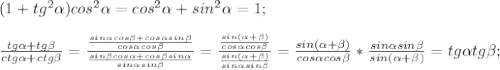 (1+tg^2\alpha)cos^2\alpha=cos^2\alpha+sin^2\alpha=1;\\\\
\frac{tg\alpha+tg\beta}{ctg\alpha+ctg\beta}=\frac{\frac{sin\alpha cos\beta + cos\alpha sin\beta}{cos\alpha cos\beta}}{\frac{sin\beta cos\alpha+cos\beta sin\alpha}{sin\alpha sin \beta}}=\frac{\frac{sin(\alpha + \beta)}{cos\alpha cos\beta}}{\frac{sin(\alpha+\beta)}{sin\alpha sin\beta}}=\frac{sin(\alpha +\beta)}{cos\alpha cos\beta}*\frac{sin\alpha sin\beta}{sin(\alpha + \beta)}=tg\alpha tg\beta;