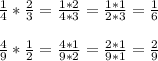 \frac{1}{4} * \frac{2}{3} = \frac{1*2}{4*3} = \frac{1*1}{2*3} = \frac{1}{6} \\ \\ 
 \frac{4}{9} * \frac{1}{2} = \frac{4*1}{9*2} = \frac{2*1}{9*1} = \frac{2}{9} \\ \\
