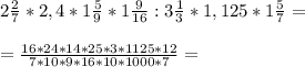 2 \frac{2}{7} * 2,4 * 1 \frac{5}{9} *1 \frac{9}{16} : 3 \frac{1}{3} *1,125 * 1 \frac{5}{7} = \\ \\ 
 =\frac{16*24*14*25*3*1125*12}{7*10*9*16*10*1000*7} = \\ \\