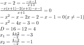 -x-2=- \frac{-x-1}{x+1} \\ \frac{-x(x+1)-2(x+1)-x-1}{x+1} =0 \\ -x^2-x-2x-2-x-1=0 (x \neq -1) \\ 
-x^2-4x-3=0 \\ D=16-12=4 \\ x_1= \frac{4+2}{-2} =-3 \\ x_2= \frac{4-2}{-2} =-1
