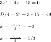 3x^2+4x-15=0
\\\\
D/4=2^2+3*15=49
\\\\
x= \frac{-2-7}{3} =-3
\\\\
x= \frac{-2+7}{3} =5/3