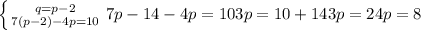 \left \{ {{q=p-2} \atop {7(p-2)-4p=10}} \right
 7p-14-4p=10
 3p=10+14
 3p=24 p=8
