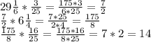 29 \frac{1}{6} * \frac{3}{25} = \frac{175*3}{6*25} = \frac{7}{2} \\ 
 \frac{7}{2} *6 \frac{1}{4} = \frac{7*25}{2*4} = \frac{175}{8} \\ 
 \frac{175}{8} * \frac{16}{25} = \frac{175*16}{8*25} =7*2=14
