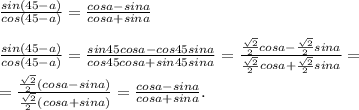 \frac{sin(45-a)}{cos(45-a)}=\frac{cosa-sina}{cosa+sina}\\\\\frac{sin(45-a)}{cos(45-a)}=\frac{sin45cosa-cos45sina}{cos45cosa+sin45sina}=\frac{\frac{\sqrt2}{2}cosa-\frac{\sqrt{2}}{2}sina}{\frac{\sqrt2}{2}cosa+\frac{\sqrt2}{2}sina}=\\=\frac{\frac{\sqrt2}{2}(cosa-sina)}{\frac{\sqrt2}{2}(cosa+sina)}=\frac{cosa-sina}{cosa+sina}.