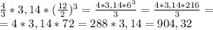 \frac{4}{3}*3,14* ( \frac{12}{2} )^{3} = \frac{4*3,14* 6^{3} }{3} = \frac{4*3,14* 216 }{3} = \\ 
= 4*3,14* 72 = 288*3,14 = 904,32 \\
