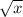 \sqrt{x} 
