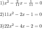 1) x^2- \frac{2}{11}x- \frac{1}{11}=0 \\ \\ 
2) 11x^2-2x-1=0 \\ \\ 
3)22x^2-4x-2=0