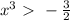 x^3 \ \textgreater \ -\frac{3}{2}
