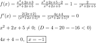 f(x) = \frac{x^2 + 2x + 3}{x^2 + 2x + 5} = \frac{x^2 + 2x + 5 - 2}{x^2 + 2x + 5} = 1 - \frac{2}{x^2 + 2x + 5}\\\\
f'(x) = \frac{2(2x + 2)}{(x^2 + 2x + 5)^2} = \frac{4x + 4}{(x^2 + 2x + 5)^2} = 0\\\\
x^2 + 2x + 5 \ne 0; \ (D = 4 - 20 = -16 \ \textless \ 0)\\\\
4x + 4 = 0, \ \boxed{x = -1}