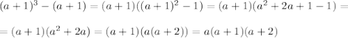 
(a + 1)^3 - (a + 1) = (a + 1)((a + 1)^2 - 1) = (a + 1)(a^2 + 2a + 1 - 1) = \\\\ =(a + 1)(a^2 + 2a) = (a + 1)(a(a + 2)) = a(a + 1)(a + 2)