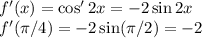 f'(x)=\cos'2x=-2\sin2x\\
f'(\pi/4)=-2\sin(\pi/2)=-2