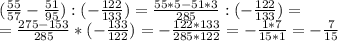( \frac{55}{57} - \frac{51}{95} ) :( -\frac{122}{133} )= \frac{55*5 - 51*3}{285} : (- \frac{122}{133} )= \\ = \frac{275-153}{285} * ( - \frac{133}{122}) = -\frac{122*133}{285*122} = -\frac{1*7}{15*1} = -\frac{7}{15}

