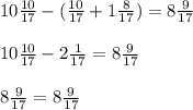 10 \frac{10}{17} - ( \frac{10}{17} + 1 \frac{8}{17} ) = 8 \frac{9}{17} \\ \\ 
10 \frac{10}{17} - 2 \frac{1}{17} = 8 \frac{9}{17} \\ \\ 
8 \frac{9}{17} =8 \frac{9}{17}